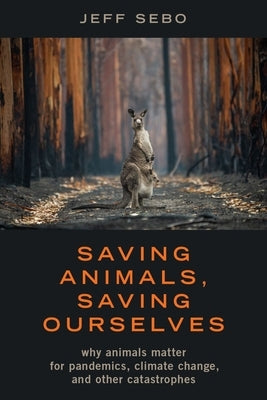 Saving Animals, Saving Ourselves: Why Animals Matter for Pandemics, Climate Change, and Other Catastrophes by Sebo, Jeff