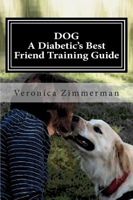 DOG A Diabetic's Best Friend Training Guide: Train Your Own Diabetic and Glycemic Alert Dog by Zimmerman, Veronica D.