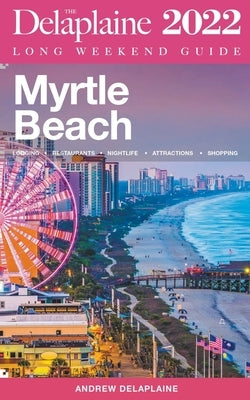 Myrtle Beach - The Delaplaine 2022 Long Weekend Guide by Delaplaine, Andrew