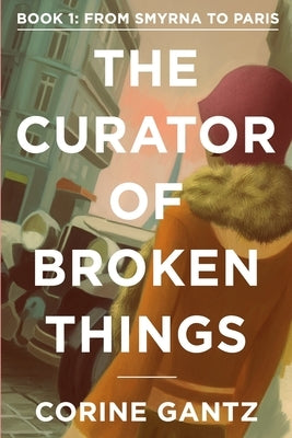 The Curator of Broken Things Book 1: From Smyrna to Paris by Gantz, Corine