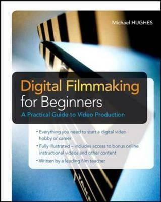 Digital Filmmaking for Beginners a Practical Guide to Video Production by Hughes, Michael
