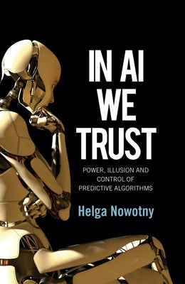 In AI We Trust: Power, Illusion and Control of Predictive Algorithms by Nowotny, Helga