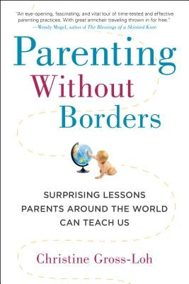 Parenting Without Borders: Surprising Lessons Parents Around the World Can Teach Us by Gross-Loh, Christine