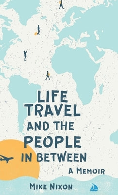 Life Travel And The People In Between: A Memoir by Nixon, Mike