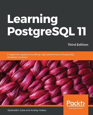 Learning PostgreSQL 11 - Third Edition: A beginner's guide to building high-performance PostgreSQL database solutions, 3rd Edition by Juba, Salahaldin