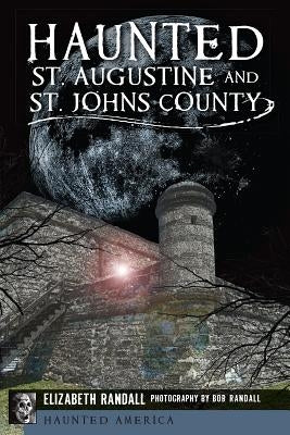 Haunted St. Augustine and St. Johns County by Randall, Elizabeth