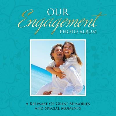 Our Engagement Photo Album: A Keepsake of Great Memories and Special Moments by Speedy Publishing LLC