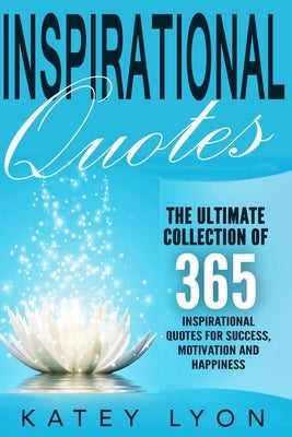 Inspirational Quotes: The Ultimate Collection Of 365 Inspirational Quotes For Success, Motivation And Happiness by Lyon, Katey