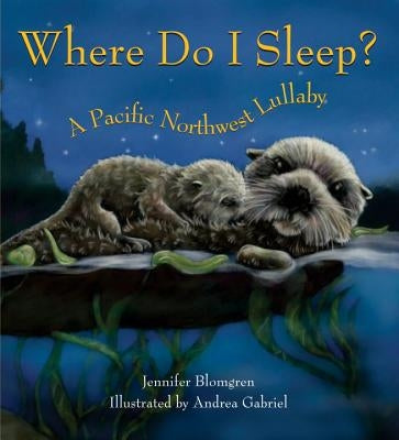 Where Do I Sleep?: A Pacific Northwest Lullaby by Blomgren, Jennifer