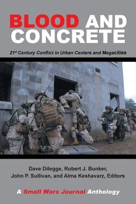 Blood and Concrete: 21St Century Conflict in Urban Centers and Megacities-A Small Wars Journal Anthology by Bunker, Robert