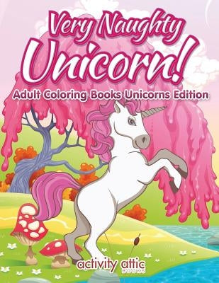 Very Naughty Unicorn! Adult Coloring Books Unicorns Edition by Activity Attic Books