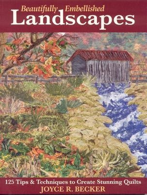 Beautifully Embellished Landscapes: 125 Tips & Techniques to Create Stunning Quilts - Print-On-Demand Edition by Becker, Joyce R.