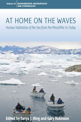 At Home on the Waves: Human Habitation of the Sea from the Mesolithic to Today by King, Tanya J.