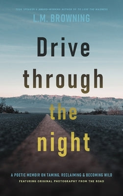 Drive Through the Night: A Poetic Memoir on Taming, Reclaiming & Becoming Wild by Browning, L. M.