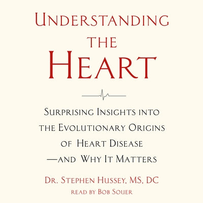 Understanding the Heart: Surprising Insights Into the Evolutionary Origins of Heart Disease?and Why It Matters by Hussey, Stephen