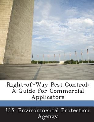 Right-Of-Way Pest Control: A Guide for Commercial Applicators by U S Environmental Protection Agency