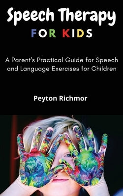 Speech Therapy for Kids: A Parent's Practical Guide for Speech and Language Exercises for Children by Richmor, Peyton
