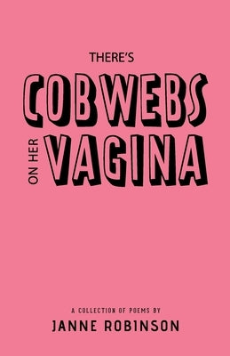 There's Cobwebs On Her Vagina: A Collection of Poems by Robinson, Janne