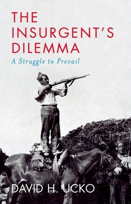 The Insurgent's Dilemma: A Struggle to Prevail by Ucko, David H.
