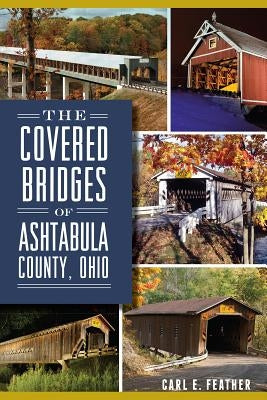 The Covered Bridges of Ashtabula County, Ohio by Feather, Carl E.