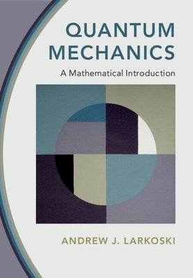 Quantum Mechanics: A Mathematical Introduction by Larkoski, Andrew J.