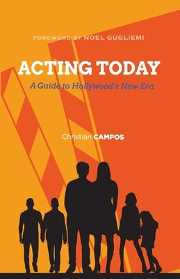 Acting Today: A Guide to Hollywood's New Era by Campos, Christian Andre