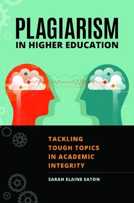 Plagiarism in Higher Education: Tackling Tough Topics in Academic Integrity by Eaton, Sarah Elaine