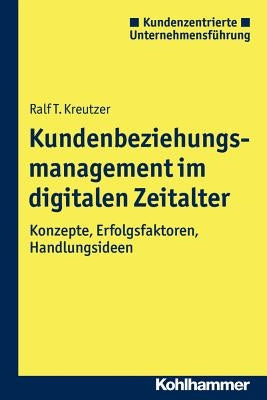 Kundenbeziehungsmanagement Im Digitalen Zeitalter: Konzepte, Erfolgsfaktoren, Handlungsideen by Kreutzer, Ralf T.