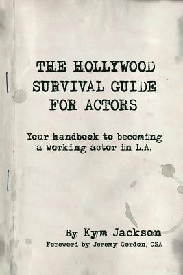 The Hollywood Survival Guide for Actors: Your Handbook to Becoming a Working Actor in La by Jackson, Kym
