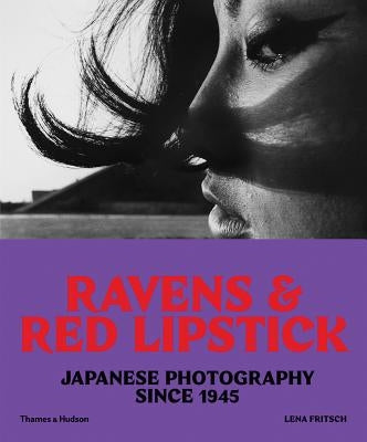 Ravens and Red Lipstick: Japanese Photography Since 1945 by Fritsch, Lena