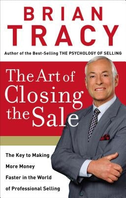 The Art of Closing the Sale: The Key to Making More Money Faster in the World of Professional Selling by Tracy, Brian