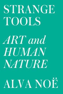 Strange Tools: Art and Human Nature by No&#235;, Alva