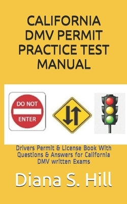 California DMV Permit Practice Test Manual: Drivers Permit & License Book With Questions & Answers for California DMV written Exams by Hill, Diana S.