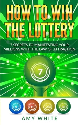 How to Win the Lottery: 7 Secrets to Manifesting Your Millions With the Law of Attraction (Volume 1) by White, Amy