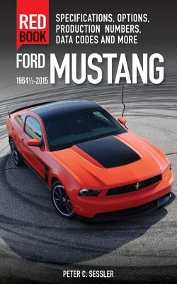 Ford Mustang Red Book 1964 1/2-2015: Specifications, Options, Production Numbers, Data Codes, and More by Sessler, Peter