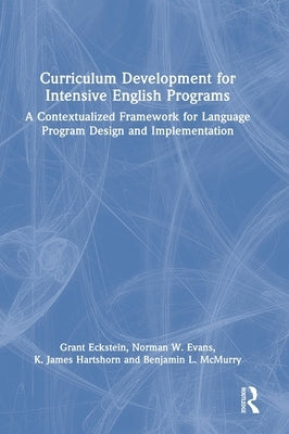 Curriculum Development for Intensive English Programs: A Contextualized Framework for Language Program Design and Implementation by Eckstein, Grant