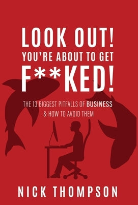 LOOK OUT! You're About to Get F**ked!: The 13 Biggest Pitfalls of Business and How to Avoid Them by Thompson, Nick