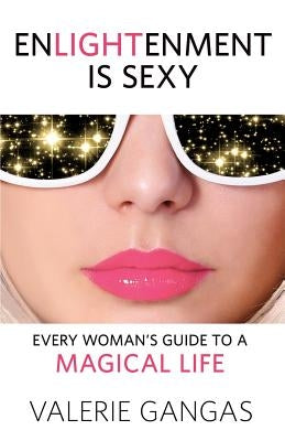 Enlightenment Is Sexy: Every Woman's Guide to a Magical Life by Gangas, Valerie