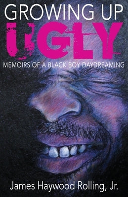 Growing Up Ugly: Memoirs of a Black Boy Daydreaming by Rolling, James Haywood, Jr.