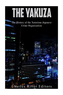 The Yakuza: The History of the Notorious Japanese Crime Organization by Charles River Editors