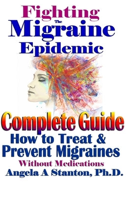 Fighting The Migraine Epidemic: A Complete Guide: How To Treat & Prevent Migraines Without Medicine by Stanton, Angela A.