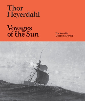 Thor Heyerdahl: Voyages of the Sun: The Kon-Tiki Museum Archive by Heyerdahl, Thor