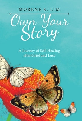 Own Your Story: A Journey of Self-Healing After Grief and Loss by Lim, Morene S.