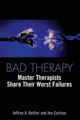 Bad Therapy: Master Therapists Share Their Worst Failures by Kottler, Jeffrey a.