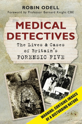 Medical Detectives: The Lives & Cases of Britain's Forensic Five by Odell, Robin