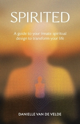 Spirited: A Guide to Your Innate Spiritual Design to Transform Your Life by Van de Velde, Danielle