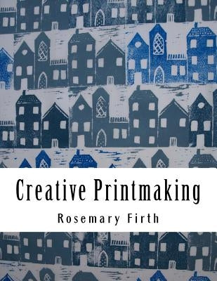 Creative Printmaking: Printing at home without a press by Firth, Rosemary