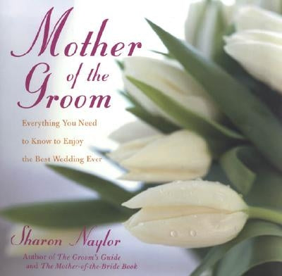 Mother of the Groom: Everything You Need to Know to Enjoy the Best Wedding Ever by Naylor Toris, Sharon
