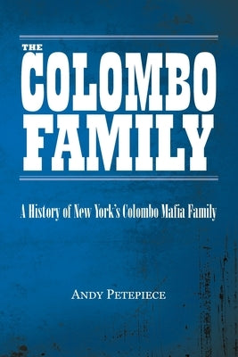 The Colombo Family: A History of New York's Colombo Mafia Family by Petepiece, Andy