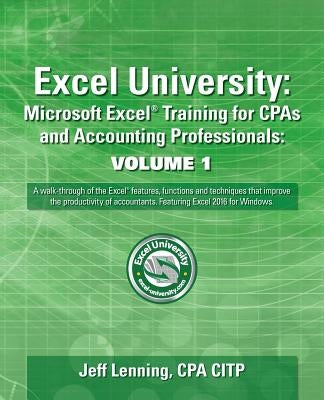 Excel University: Microsoft Excel Training for CPAs and Accounting Professionals: Volume 1: Featuring Excel 2016 for Windows by Lenning Cpa, Jeff